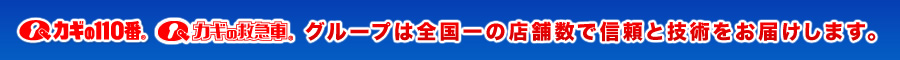 カギの110番 カギの救急車 グループは全国一の店舗数で信頼と技術をお届けします。
